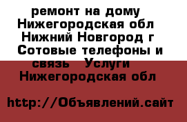 ремонт на дому - Нижегородская обл., Нижний Новгород г. Сотовые телефоны и связь » Услуги   . Нижегородская обл.